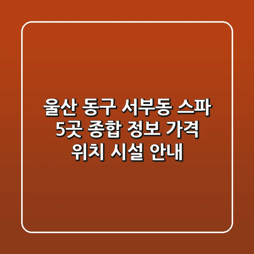 울산 동구 서부동 스파 5곳 종합 정보 - 가격, 위치, 시설 안내
