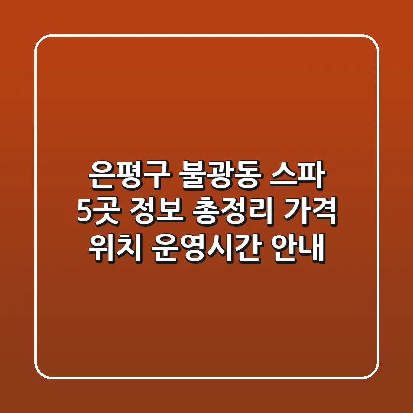 은평구 불광동 스파 5곳 정보 총정리 - 가격, 위치, 운영시간 안내