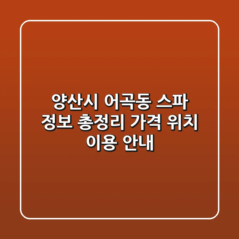 양산시 어곡동 스파 정보 총정리 - 가격, 위치, 이용 안내