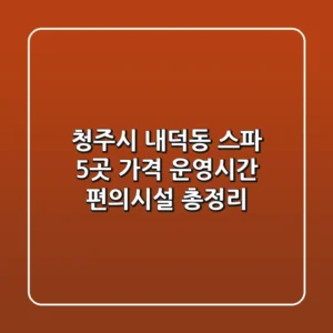 청주시 내덕동 스파 5곳: 가격, 운영시간, 편의시설 총정리
