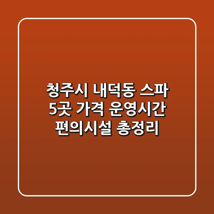 청주시 내덕동 스파 5곳: 가격, 운영시간, 편의시설 총정리