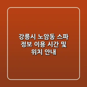 강릉시 노암동 스파 정보 - 이용 시간 및 위치 안내