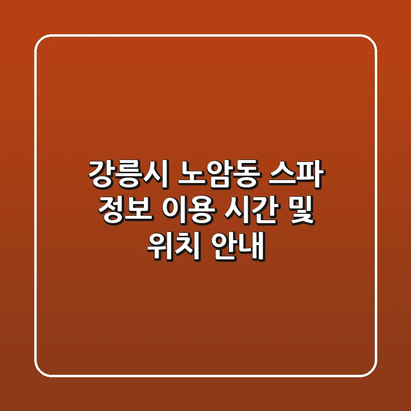 강릉시 노암동 스파 정보 - 이용 시간 및 위치 안내