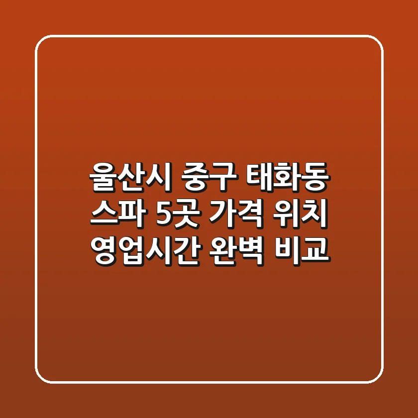 울산시 중구 태화동 스파 5곳: 가격, 위치, 영업시간 완벽 비교