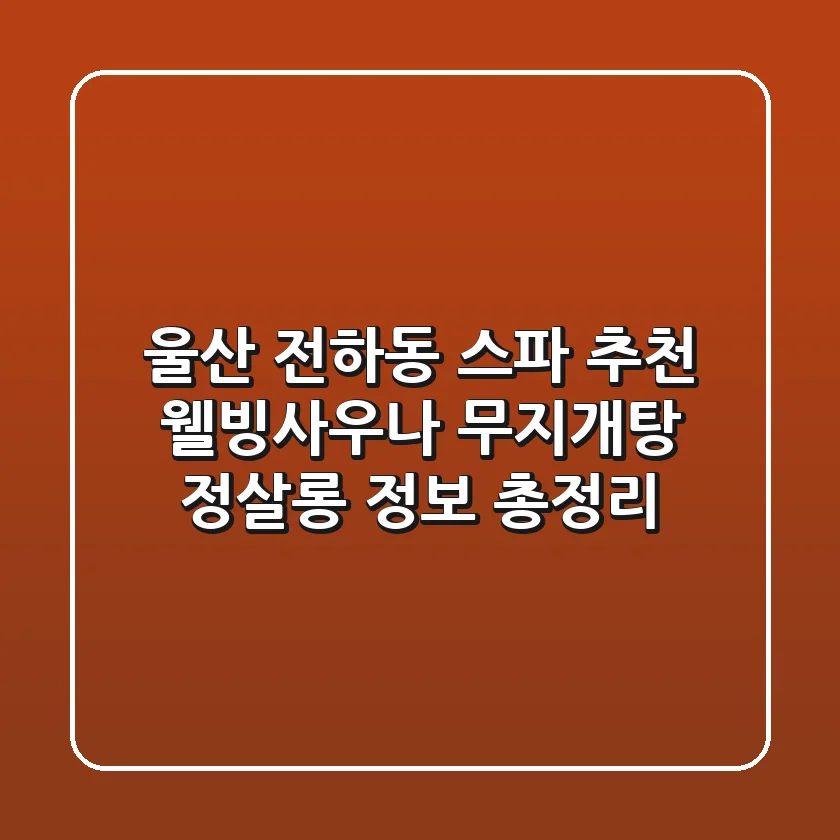 울산 전하동 스파 추천: 웰빙사우나, 무지개탕, 정살롱 정보 총정리