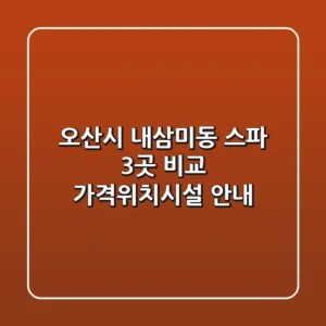 오산시 내삼미동 스파 3곳 비교 - 가격/위치/시설 안내