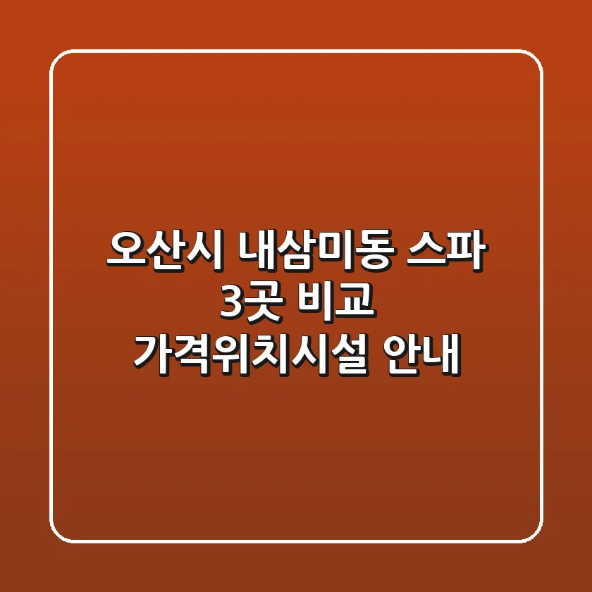 오산시 내삼미동 스파 3곳 비교 - 가격/위치/시설 안내