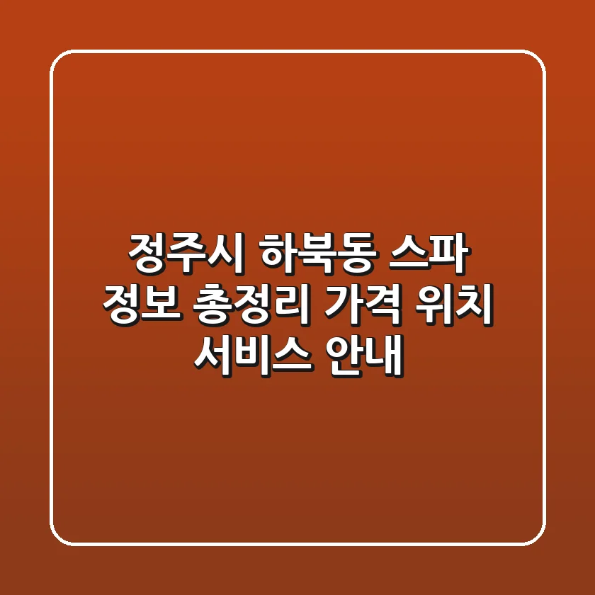 정주시 하북동 스파 정보 총정리 - 가격, 위치, 서비스 안내
