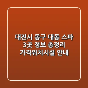 대전시 동구 대동 스파 3곳 정보 총정리 - 가격/위치/시설 안내