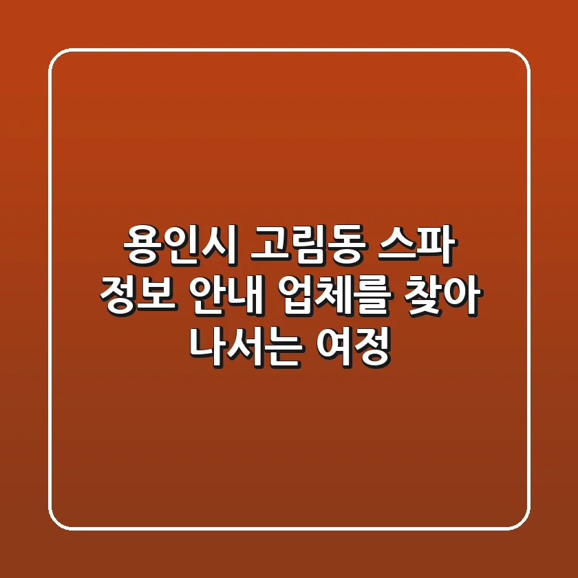 용인시 고림동 스파 정보 안내: 업체를 찾아 나서는 여정