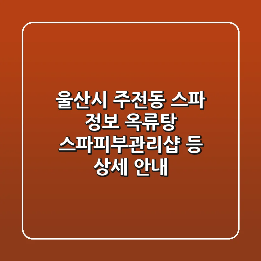 울산시 주전동 스파 정보: 옥류탕, 스파피부관리샵 등 상세 안내