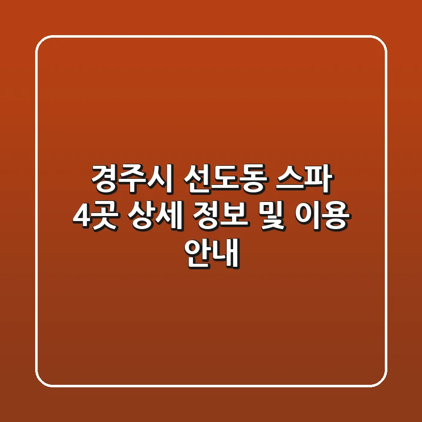 경주시 선도동 스파 4곳: 상세 정보 및 이용 안내