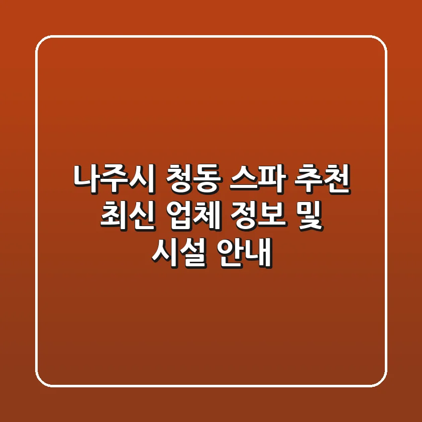나주시 청동 스파 추천: 최신 업체 정보 및 시설 안내