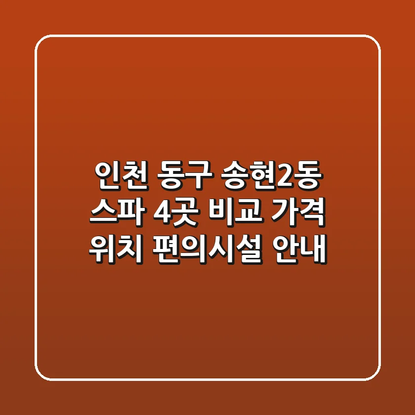 인천 동구 송현2동 스파 4곳 비교 - 가격, 위치, 편의시설 안내