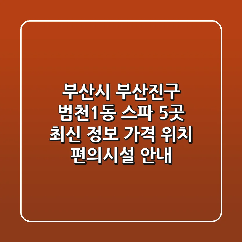 부산시 부산진구 범천1동 스파 5곳 최신 정보 - 가격, 위치, 편의시설 안내
