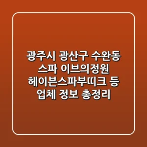 광주시 광산구 수완동 스파: 이브의정원, 헤이븐스파&부띠크 등 업체 정보 총정리