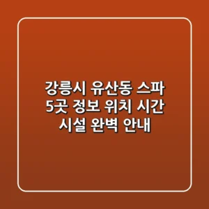 강릉시 유산동 스파 5곳 정보 - 위치, 시간, 시설 완벽 안내