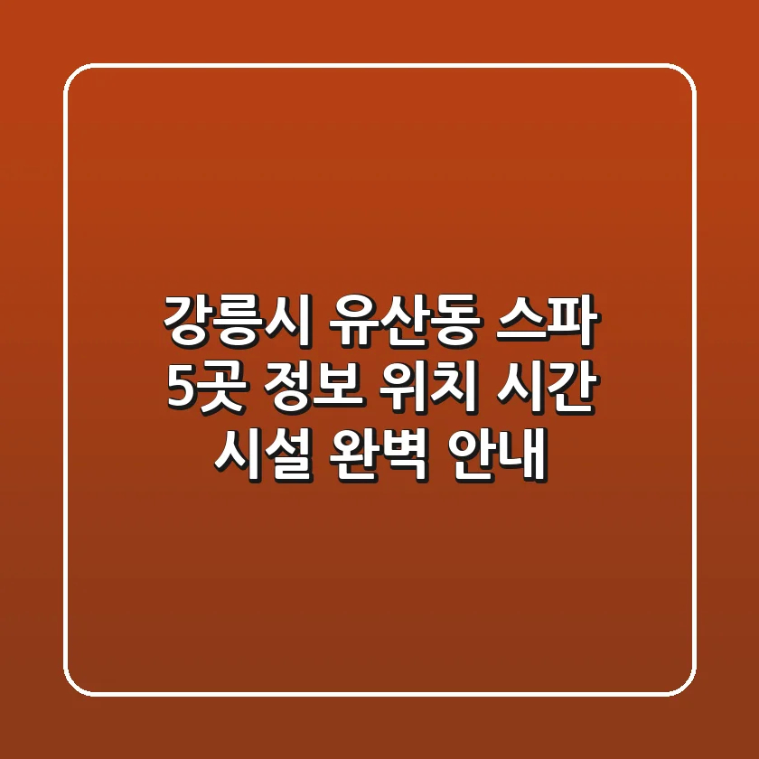 강릉시 유산동 스파 5곳 정보 - 위치, 시간, 시설 완벽 안내