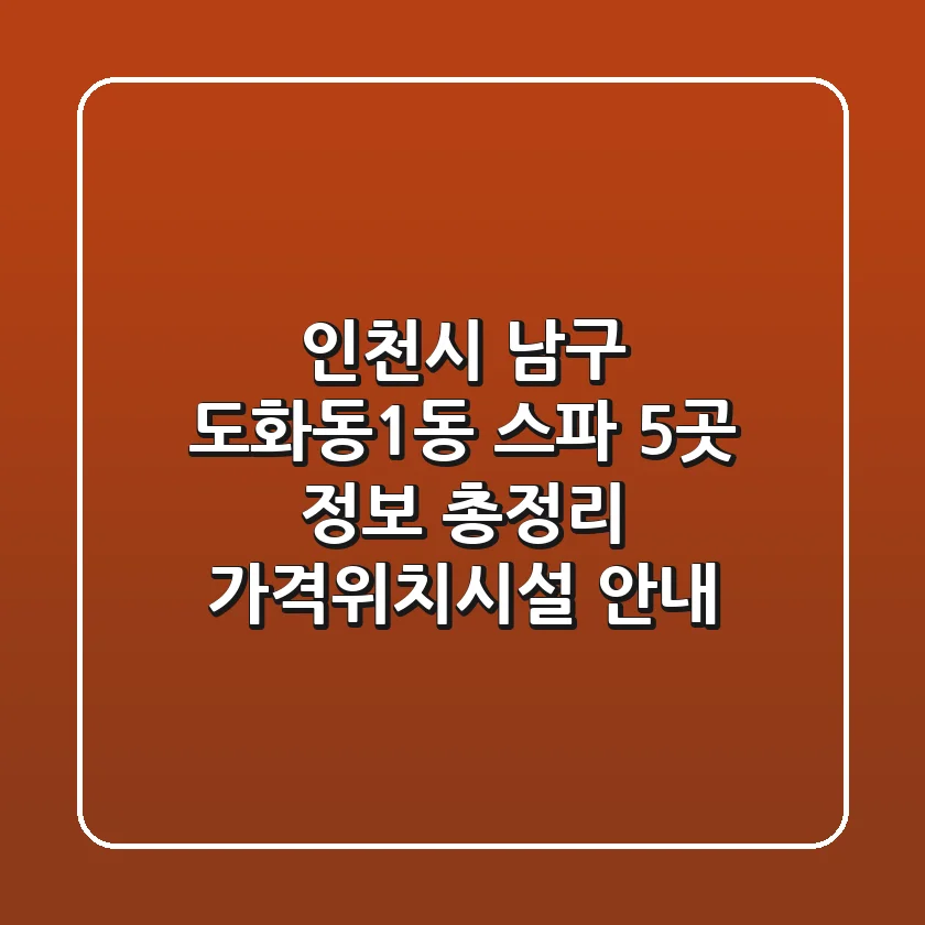 인천시 남구 도화동1동 스파 5곳 정보 총정리 - 가격/위치/시설 안내
