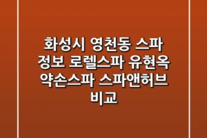 화성시 영천동 스파 정보: 로렐스파, 유현옥 약손스파, 스파앤허브 비교