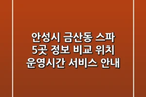 안성시 금산동 스파 5곳 정보 비교 – 위치, 운영시간, 서비스 안내
