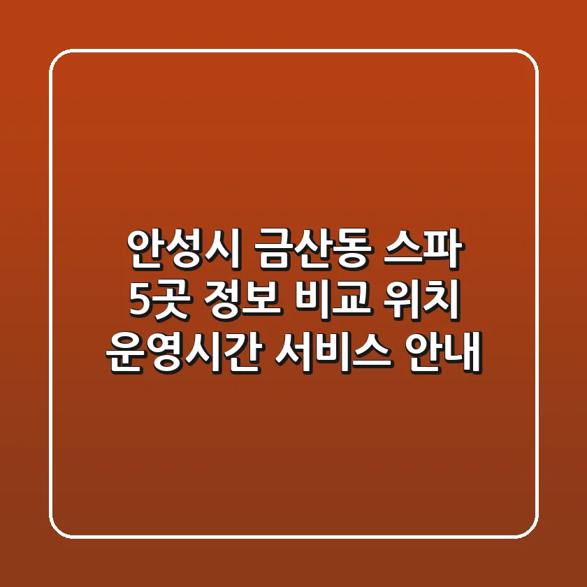 안성시 금산동 스파 5곳 정보 비교 - 위치, 운영시간, 서비스 안내