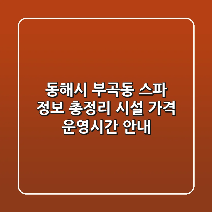 동해시 부곡동 스파 정보 총정리 - 시설, 가격, 운영시간 안내