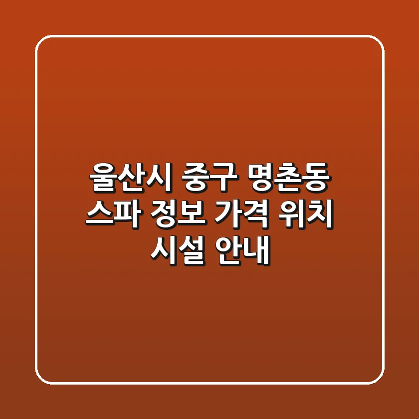 울산시 중구 명촌동 스파 정보: 가격, 위치, 시설 안내