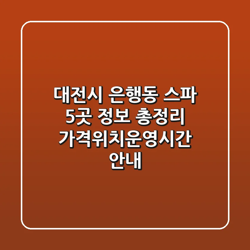 대전시 은행동 스파 5곳 정보 총정리 - 가격/위치/운영시간 안내