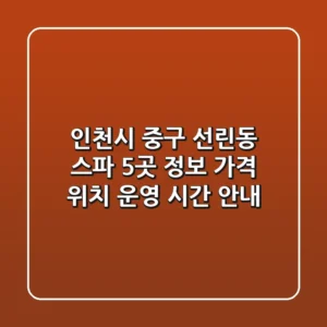 인천시 중구 선린동 스파 5곳 정보 - 가격, 위치, 운영 시간 안내