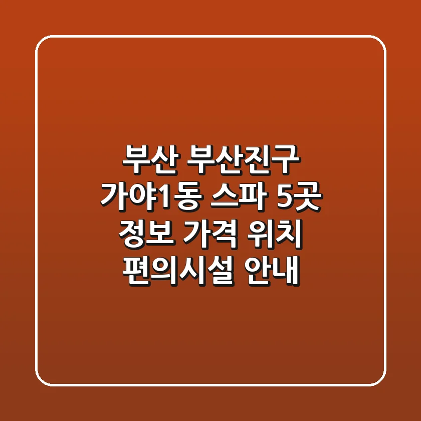 부산 부산진구 가야1동 스파 5곳 정보 - 가격, 위치, 편의시설 안내