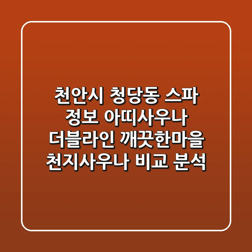 천안시 청당동 스파 정보: 아띠사우나, 더블라인, 깨끗한마을, 천지사우나 비교 분석
