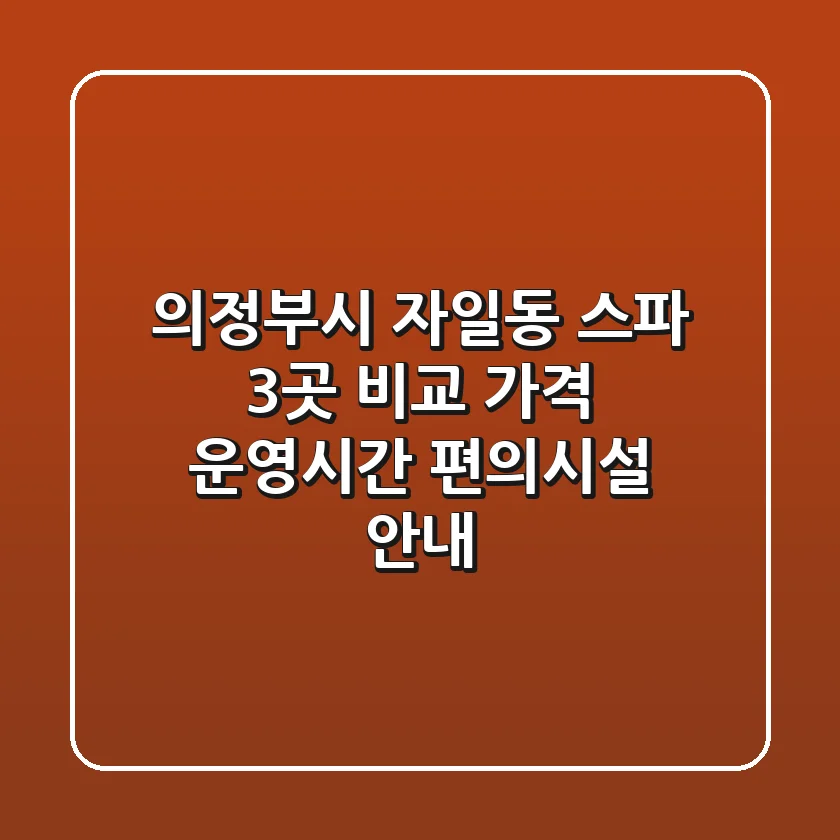 의정부시 자일동 스파 3곳 비교 - 가격, 운영시간, 편의시설 안내