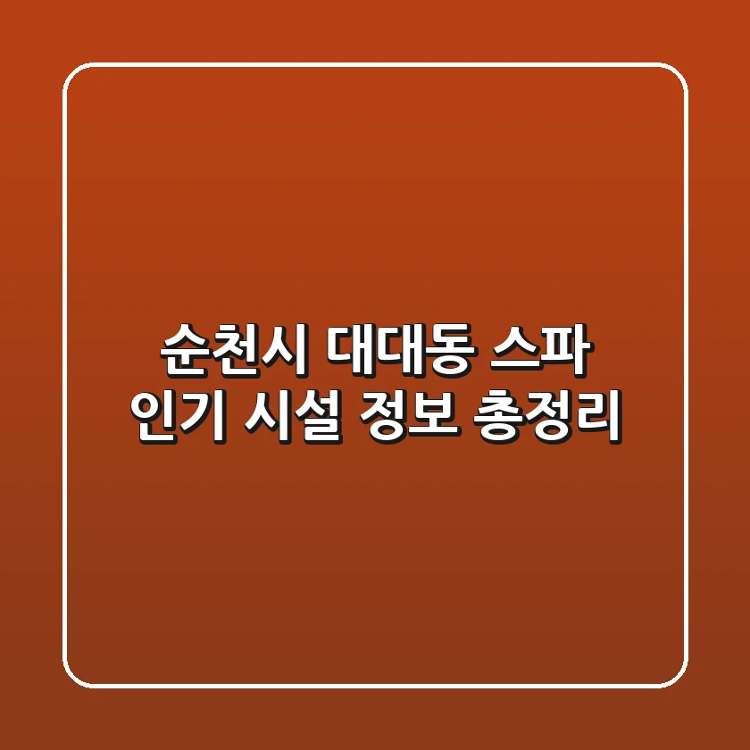 순천시 대대동 스파: 인기 시설 정보 총정리