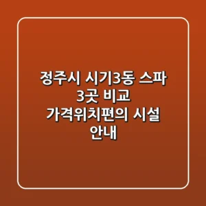 정주시 시기3동 스파 3곳 비교 - 가격/위치/편의 시설 안내