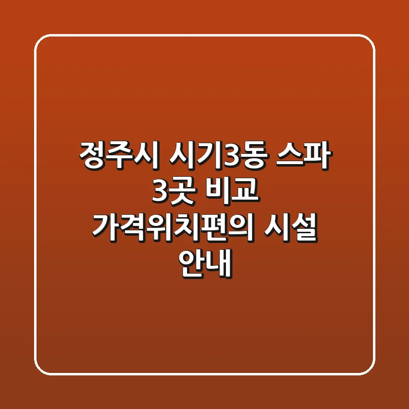 정주시 시기3동 스파 3곳 비교 - 가격/위치/편의 시설 안내