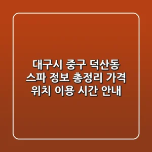 대구시 중구 덕산동 스파 정보 총정리 - 가격, 위치, 이용 시간 안내