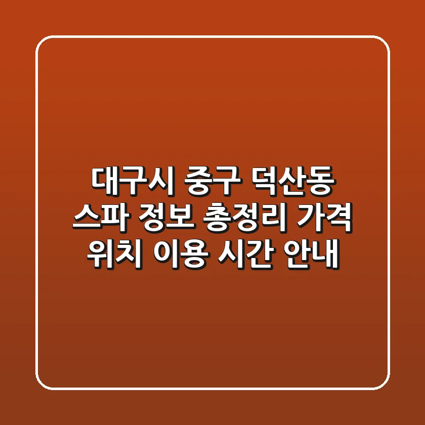 대구시 중구 덕산동 스파 정보 총정리 - 가격, 위치, 이용 시간 안내