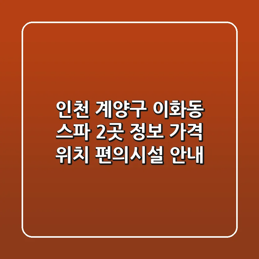 인천 계양구 이화동 스파 2곳 정보 - 가격, 위치, 편의시설 안내
