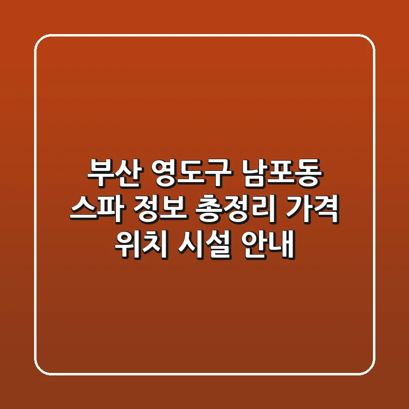 부산 영도구 남포동 스파 정보 총정리 - 가격, 위치, 시설 안내