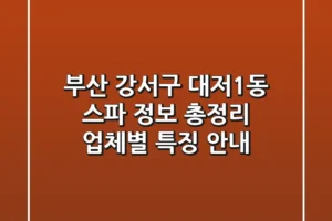 부산 강서구 대저1동 스파 정보 총정리 – 업체별 특징 안내