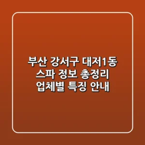 부산 강서구 대저1동 스파 정보 총정리 - 업체별 특징 안내