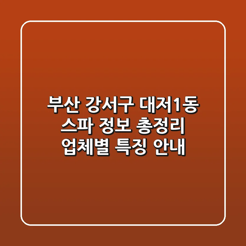 부산 강서구 대저1동 스파 정보 총정리 - 업체별 특징 안내
