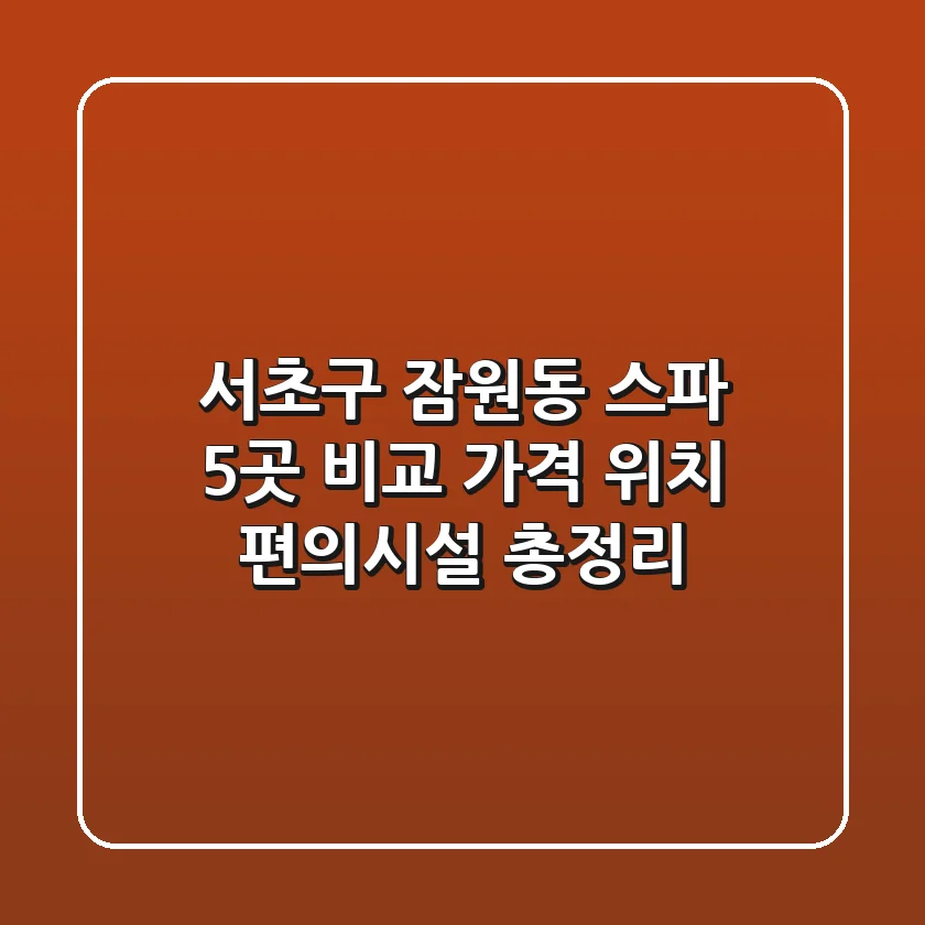 서초구 잠원동 스파 5곳 비교: 가격, 위치, 편의시설 총정리