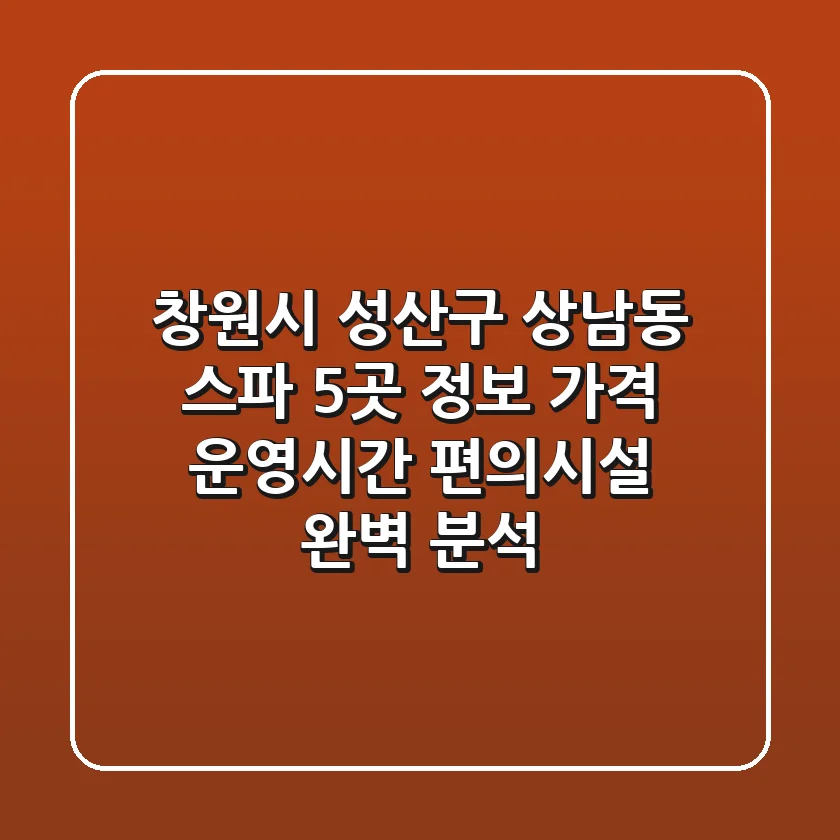 창원시 성산구 상남동 스파 5곳 정보: 가격, 운영시간, 편의시설 완벽 분석