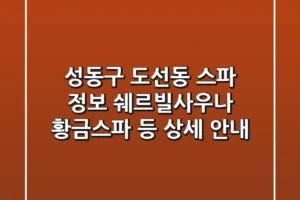 성동구 도선동 스파 정보 – 쉐르빌사우나, 황금스파 등 상세 안내